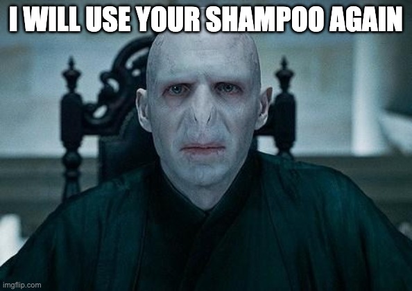 Lord Voldemort | I WILL USE YOUR SHAMPOO AGAIN | image tagged in lord voldemort | made w/ Imgflip meme maker