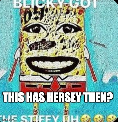THIS HAS HERSEY THEN? | made w/ Imgflip meme maker