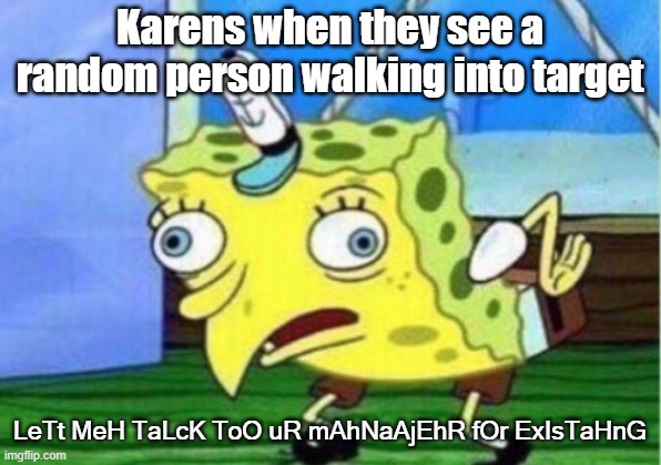 LeT mEh TaLk To YoUr MaNaGeR | Karens when they see a random person walking into target; LeTt MeH TaLcK ToO uR mAhNaAjEhR fOr ExIsTaHnG | image tagged in memes,mocking spongebob | made w/ Imgflip meme maker