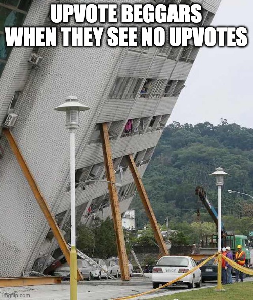 Building collapse | UPVOTE BEGGARS WHEN THEY SEE NO UPVOTES | image tagged in building collapse | made w/ Imgflip meme maker