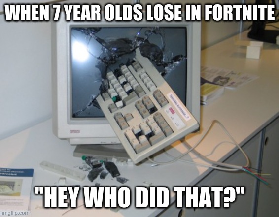 Broken computer | WHEN 7 YEAR OLDS LOSE IN FORTNITE; "HEY WHO DID THAT?" | image tagged in broken computer | made w/ Imgflip meme maker