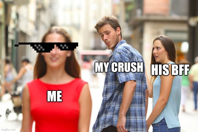 Distracted Boyfriend | HIS BFF; MY CRUSH; ME | image tagged in memes,distracted boyfriend | made w/ Imgflip meme maker