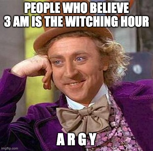 Creepy Condescending Wonka Meme | PEOPLE WHO BELIEVE 3 AM IS THE WITCHING HOUR A R G Y | image tagged in memes,creepy condescending wonka | made w/ Imgflip meme maker