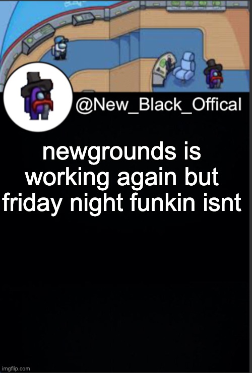 My template | newgrounds is working again but friday night funkin isnt | image tagged in my template | made w/ Imgflip meme maker