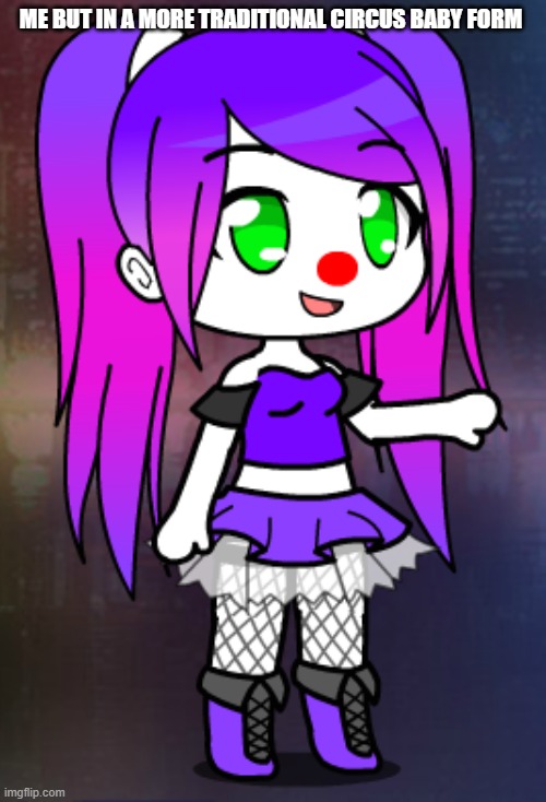 idk i was just bored | ME BUT IN A MORE TRADITIONAL CIRCUS BABY FORM | made w/ Imgflip meme maker
