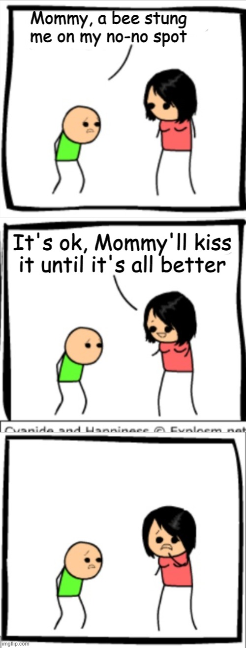 Mommy, a bee stung me on my no-no spot; It's ok, Mommy'll kiss it until it's all better | image tagged in funny,dark humor | made w/ Imgflip meme maker