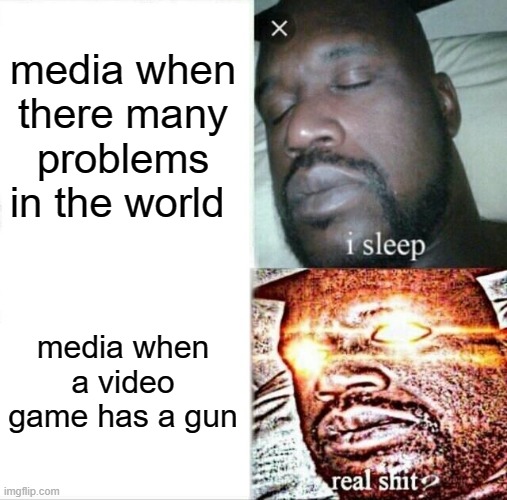 Sleeping Shaq Meme | media when there many problem's in the world; media when a video game has a gun | image tagged in memes,sleeping shaq | made w/ Imgflip meme maker