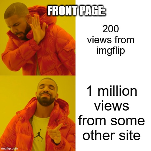 Drake Hotline Bling Meme | FRONT PAGE:; 200 views from imgflip; 1 million views from some other site | image tagged in memes,drake hotline bling | made w/ Imgflip meme maker