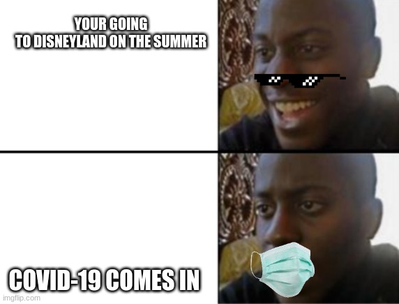this really happend to me | YOUR GOING TO DISNEYLAND ON THE SUMMER; COVID-19 COMES IN | image tagged in oh yeah oh no | made w/ Imgflip meme maker