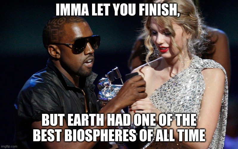 Kanye loves the earth | IMMA LET YOU FINISH, BUT EARTH HAD ONE OF THE BEST BIOSPHERES OF ALL TIME | image tagged in kanye west,interupting kanye,environment,environmental protection agency,renewable energy | made w/ Imgflip meme maker