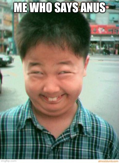 funny asian face | ME WHO SAYS ANUS | image tagged in funny asian face | made w/ Imgflip meme maker