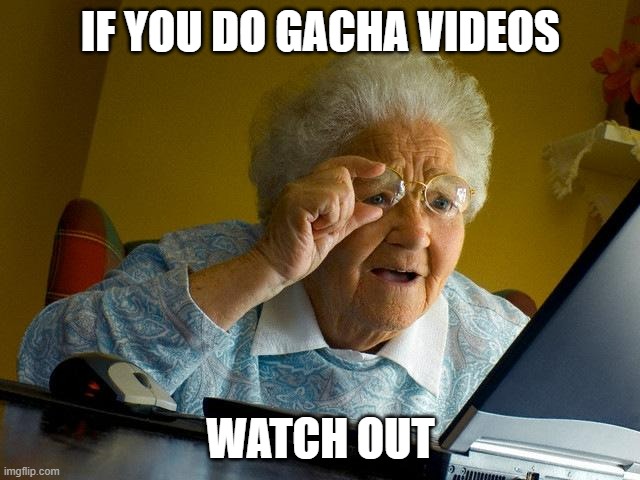 A hacker is going after anyone who has a single Gacha video | IF YOU DO GACHA VIDEOS; WATCH OUT | image tagged in memes,grandma finds the internet,gacha life | made w/ Imgflip meme maker