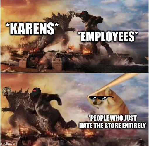 Kong Godzilla Doge | *KARENS*; *EMPLOYEES*; *PEOPLE WHO JUST HATE THE STORE ENTIRELY | image tagged in kong godzilla doge | made w/ Imgflip meme maker