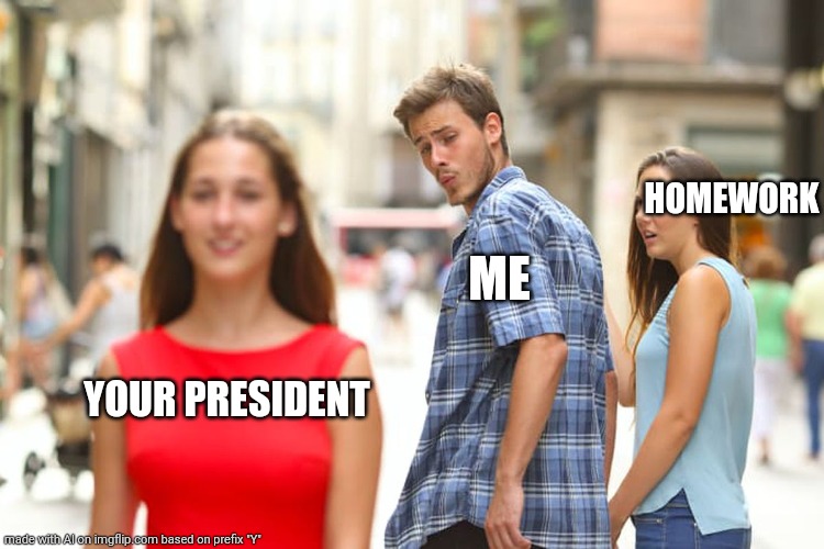 Distracted Boyfriend | HOMEWORK; ME; YOUR PRESIDENT | image tagged in memes,distracted boyfriend | made w/ Imgflip meme maker