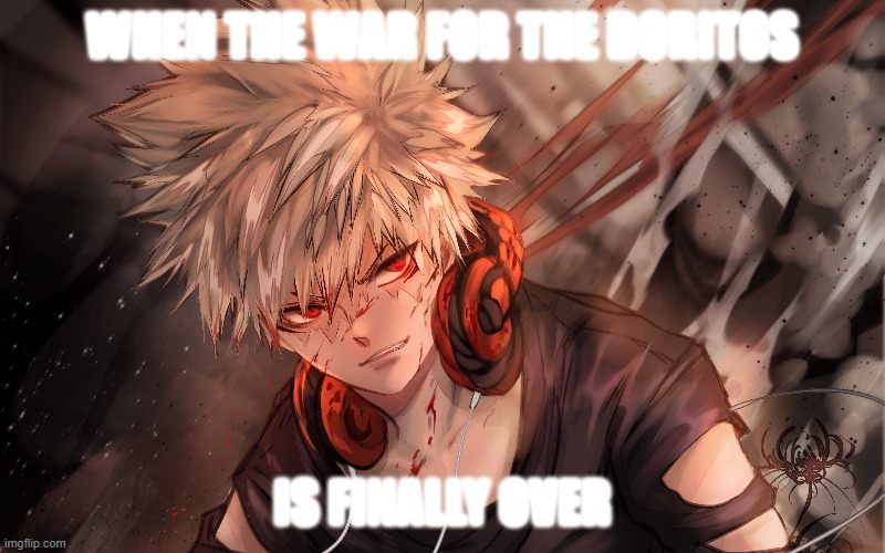 Dorito war | WHEN THE WAR FOR THE DORITOS; IS FINALLY OVER | image tagged in bakugo | made w/ Imgflip meme maker