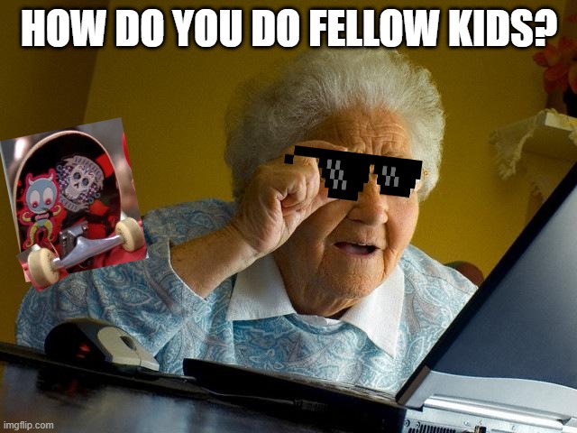 Grandma Finds The Internet Meme | HOW DO YOU DO FELLOW KIDS? | image tagged in memes,grandma finds the internet | made w/ Imgflip meme maker