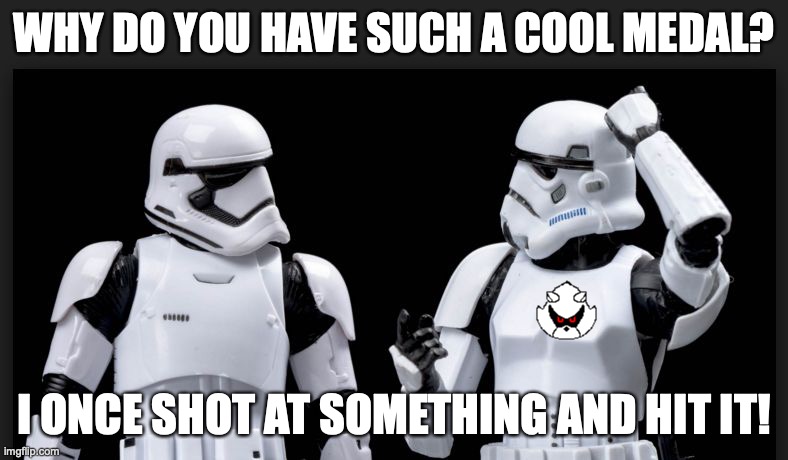 stormtrooper | WHY DO YOU HAVE SUCH A COOL MEDAL? I ONCE SHOT AT SOMETHING AND HIT IT! | image tagged in stormtrooper | made w/ Imgflip meme maker