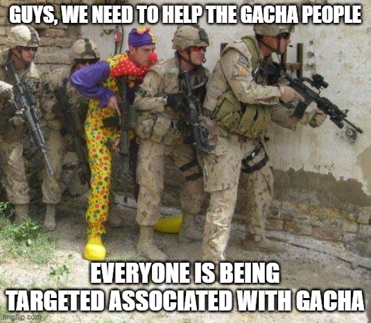So lets make a plan | GUYS, WE NEED TO HELP THE GACHA PEOPLE; EVERYONE IS BEING TARGETED ASSOCIATED WITH GACHA | image tagged in army clown,gacha life | made w/ Imgflip meme maker