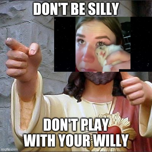 Buddy Christ Meme | DON'T BE SILLY; DON'T PLAY WITH YOUR WILLY | image tagged in memes,buddy christ | made w/ Imgflip meme maker