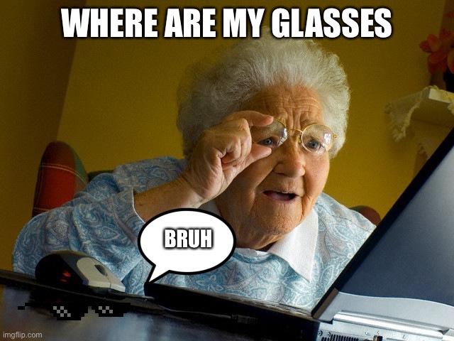 Glasses | WHERE ARE MY GLASSES; BRUH | image tagged in memes,grandma finds the internet | made w/ Imgflip meme maker