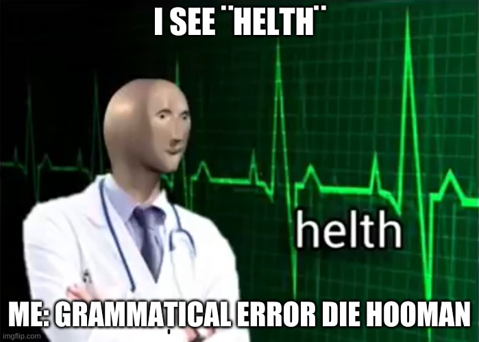 helth | I SEE ¨HELTH¨; ME: GRAMMATICAL ERROR DIE HOOMAN | image tagged in helth | made w/ Imgflip meme maker