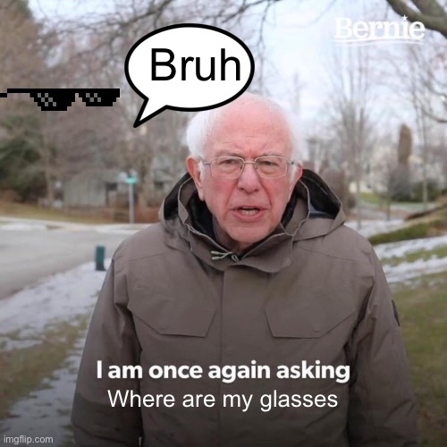 Glasses #2 | Bruh; Where are my glasses | image tagged in memes,bernie i am once again asking for your support | made w/ Imgflip meme maker
