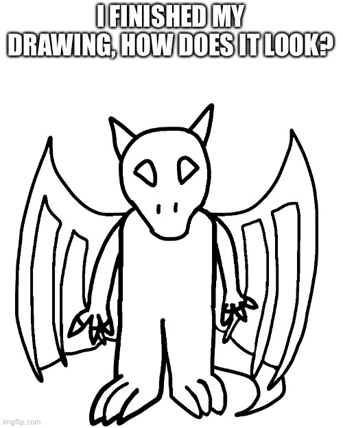 Seriously, how does it look? | I FINISHED MY DRAWING, HOW DOES IT LOOK? | made w/ Imgflip meme maker