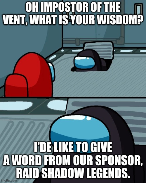 RaId ShAdOw LeGeNdS | OH IMPOSTOR OF THE VENT, WHAT IS YOUR WISDOM? I'DE LIKE TO GIVE A WORD FROM OUR SPONSOR, RAID SHADOW LEGENDS. | image tagged in impostor of the vent | made w/ Imgflip meme maker