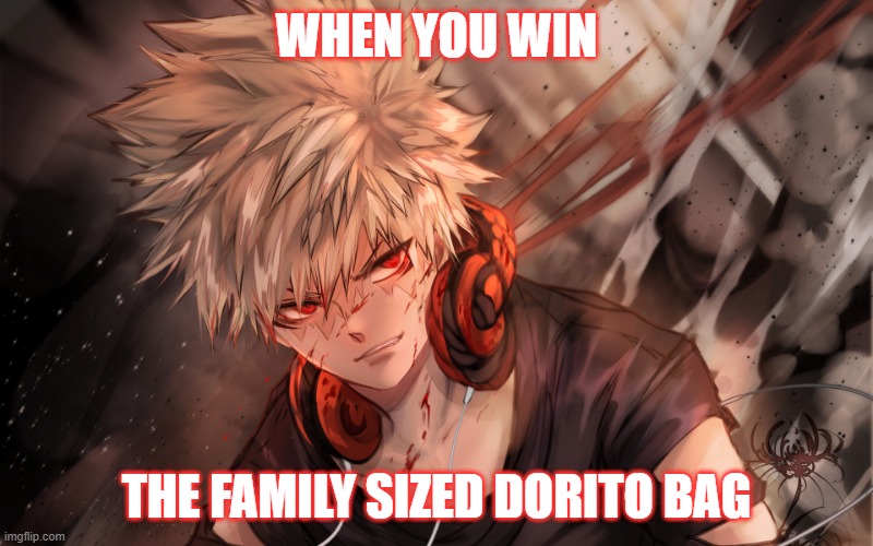 dorito | WHEN YOU WIN; THE FAMILY SIZED DORITO BAG | image tagged in bakugo | made w/ Imgflip meme maker