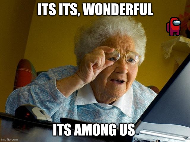 Among is for everyone | ITS ITS, WONDERFUL; ITS AMONG US | image tagged in memes,grandma finds the internet,among us | made w/ Imgflip meme maker