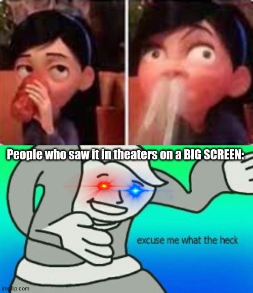 Oi | People who saw it in theaters on a BIG SCREEN: | image tagged in excuse me what the heck | made w/ Imgflip meme maker