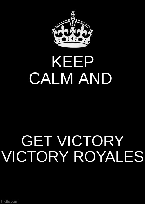 Keep Calm And Carry On Black Meme | KEEP CALM AND; GET VICTORY VICTORY ROYALES | image tagged in memes,keep calm and carry on black | made w/ Imgflip meme maker