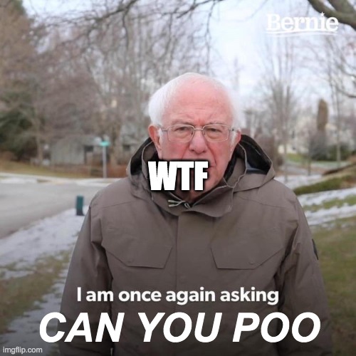 Bernie I Am Once Again Asking For Your Support Meme | WTF; CAN YOU POO | image tagged in memes,bernie i am once again asking for your support | made w/ Imgflip meme maker