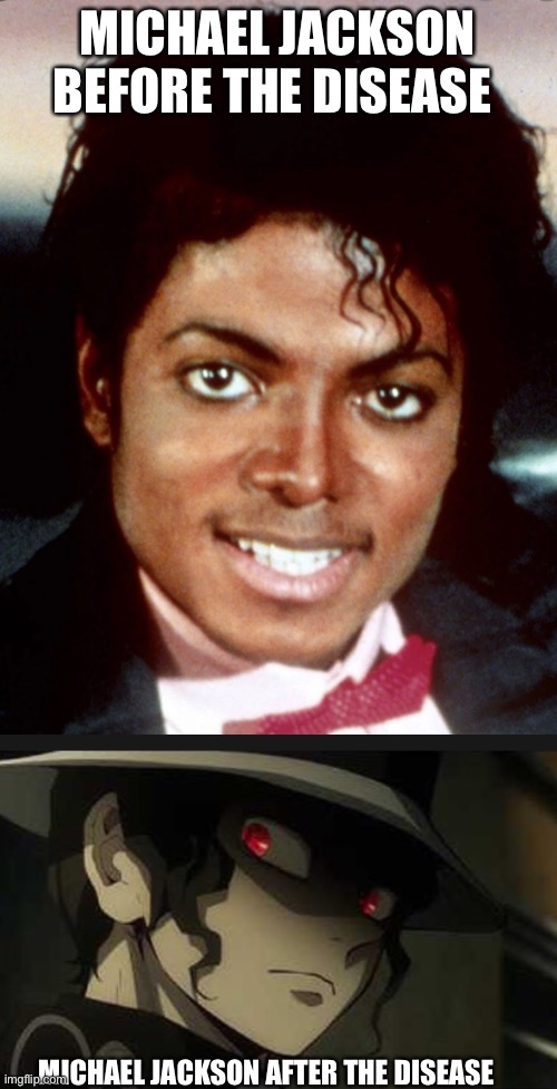 Anime meme | MICHAEL JACKSON BEFORE THE DISEASE; MICHAEL JACKSON AFTER THE DISEASE | image tagged in anime | made w/ Imgflip meme maker