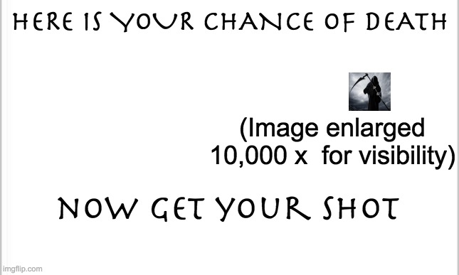 white background | HERE IS YOUR CHANCE OF DEATH (Image enlarged 10,000 x  for visibility) now get your shot | image tagged in white background | made w/ Imgflip meme maker