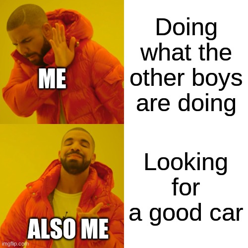 Drake Hotline Bling Meme | Doing what the other boys are doing Looking for a good car ME ALSO ME | image tagged in memes,drake hotline bling | made w/ Imgflip meme maker