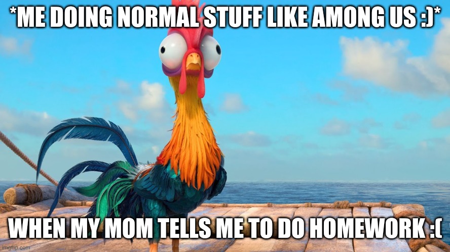 Hei Hei | *ME DOING NORMAL STUFF LIKE AMONG US :)*; WHEN MY MOM TELLS ME TO DO HOMEWORK :( | image tagged in hei hei | made w/ Imgflip meme maker