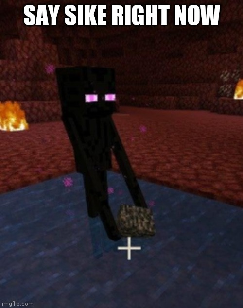 enderman holding bedrock in water in the nether | SAY SIKE RIGHT NOW | image tagged in enderman holding bedrock in water in the nether | made w/ Imgflip meme maker