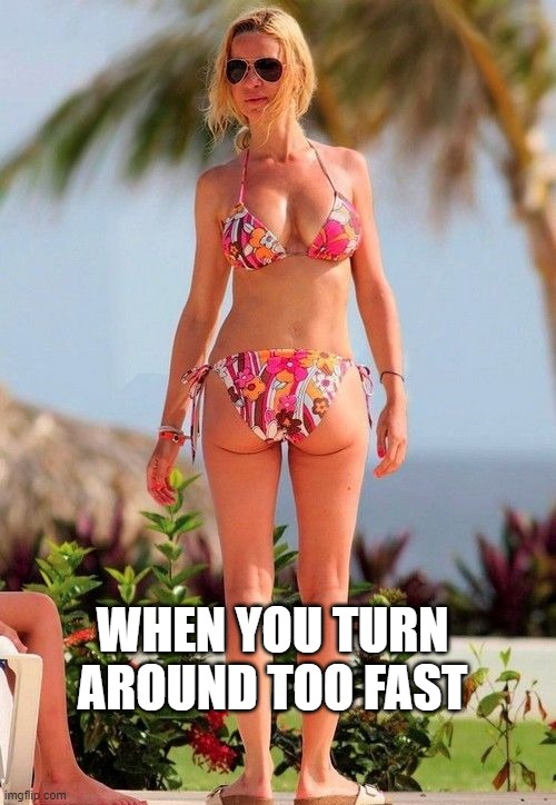 WHEN YOU TURN AROUND TOO FAST | image tagged in funny | made w/ Imgflip meme maker