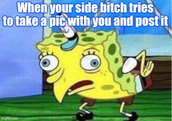 No title | When your side bitch tries to take a pic with you and post it | image tagged in memes,mocking spongebob | made w/ Imgflip meme maker