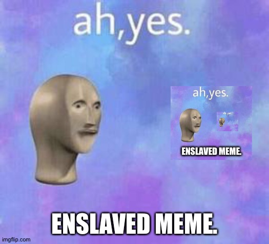 Ah yes, enslaved meme. |  ENSLAVED MEME. ENSLAVED MEME. | image tagged in ah yes,meta,stonks | made w/ Imgflip meme maker