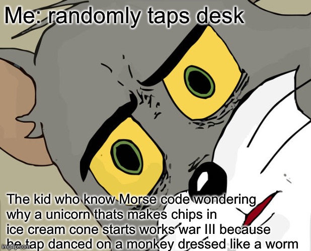EEP | Me: randomly taps desk; The kid who know Morse code wondering why a unicorn thats makes chips in ice cream cone starts works war III because he tap danced on a monkey dressed like a worm | image tagged in memes,unsettled tom,morse code,kid | made w/ Imgflip meme maker