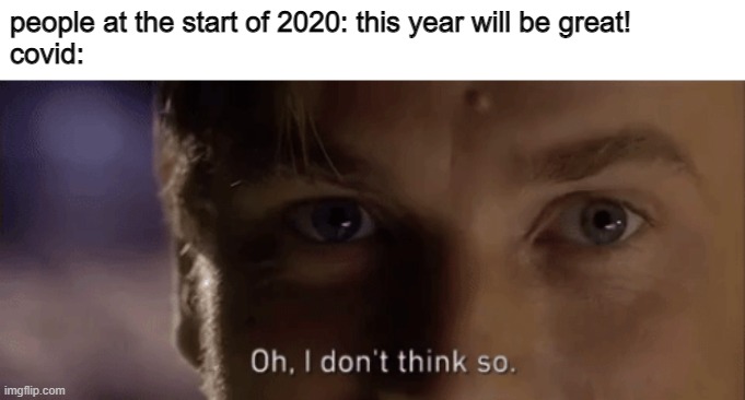 C A N C E L L | people at the start of 2020: this year will be great!
covid: | image tagged in oh i dont think so | made w/ Imgflip meme maker