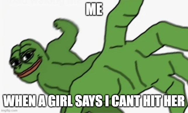 pepe punch | ME WHEN A GIRL SAYS I CANT HIT HER | image tagged in pepe punch | made w/ Imgflip meme maker