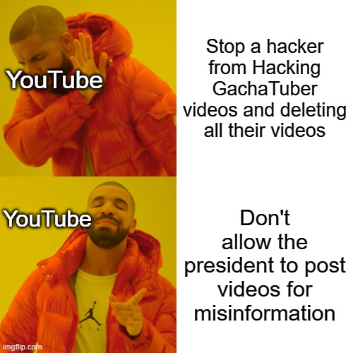 Like really, last time I checked Trump never hacked videos | Stop a hacker from Hacking GachaTuber videos and deleting all their videos; YouTube; Don't allow the president to post videos for misinformation; YouTube | image tagged in memes,drake hotline bling,youtube | made w/ Imgflip meme maker