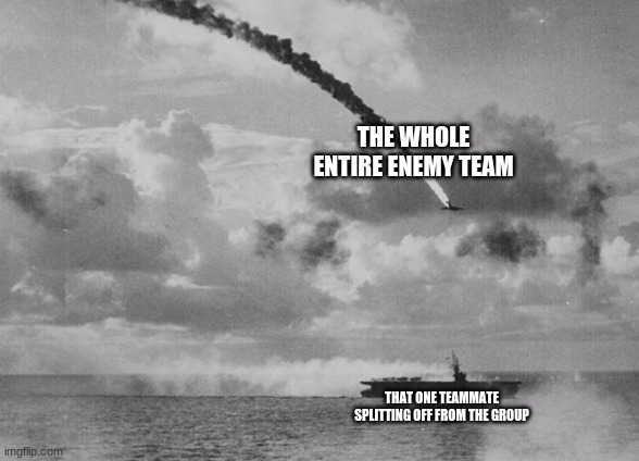 THE WHOLE ENTIRE ENEMY TEAM; THAT ONE TEAMMATE SPLITTING OFF FROM THE GROUP | made w/ Imgflip meme maker