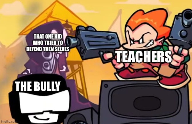 Boi- | THAT ONE KID WHO TRIED TO DEFEND THEMSELVES; TEACHERS; THE BULLY | image tagged in pico pointing gun to steve | made w/ Imgflip meme maker