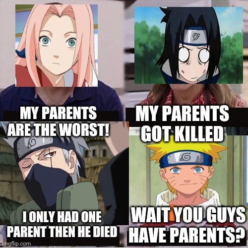 Naruto in a nutshell | MY PARENTS GOT KILLED; MY PARENTS ARE THE WORST! I ONLY HAD ONE PARENT THEN HE DIED; WAIT YOU GUYS HAVE PARENTS? | image tagged in you guys are getting paid template | made w/ Imgflip meme maker