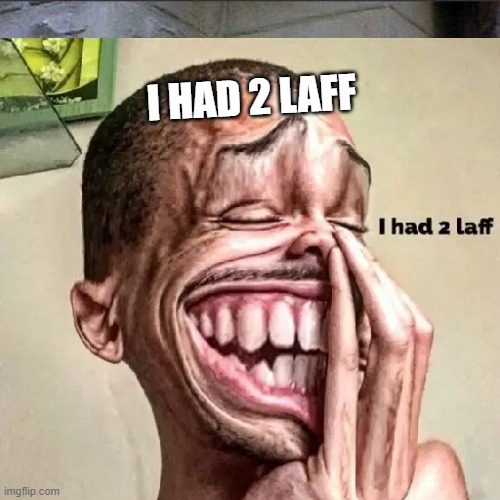 I had 2 Laff | I HAD 2 LAFF | image tagged in memes | made w/ Imgflip meme maker
