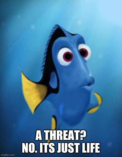 Dory | A THREAT? NO. ITS JUST LIFE | image tagged in dory | made w/ Imgflip meme maker